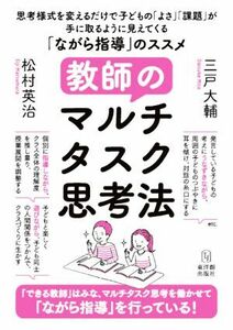 教師のマルチタスク思考法　「ながら指導」のススメ 思考様式を変えるだけで子どもの「よさ」「課題」が手に取るように見えてくる／松村英