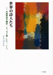 世界の詩人たち 水崎野里子翻訳・エッセイ集　１９９８～２０１８／水崎野里子(著者)