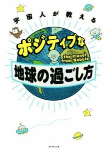 宇宙人が教えるポジティブな地球の過ごし方／ｔｈｅ　Ｐｌａｎｅｔ　ｆｒｏｍ　Ｎｅｂｕｌａ(著者)