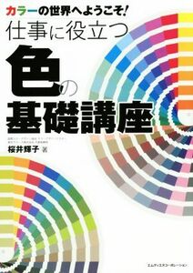 仕事に役立つ色の基礎講座 カラーの世界へようこそ！／桜井輝子(著者)