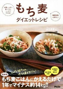 もち麦ダイエットレシピ お腹いっぱい食べても、しっかりやせる！糖質制限、必要なし！／山下春幸(著者),青江誠一郎