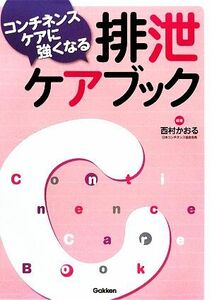 コンチネンスケアに強くなる　排泄ケアブック／西村かおる【編著】