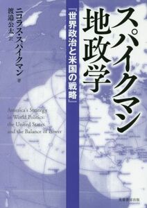 スパイクマン地政学 世界政治と米国の戦略／ニコラス・Ｊ．スパイクマン(著者),渡邉公太(訳者)