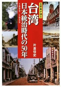 写真集　古写真が語る　台湾　日本統治時代の５０年 １８９５－１９４５／片倉佳史(著者)