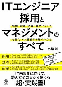 ＩＴエンジニア採用とマネジメントのすべて 「採用・定着・活躍」のポイントと内製化への道筋が１冊でわかる／久松剛(著者)