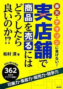 楽天・アマゾンに負けない！実店舗で商品を売るにはどうしたら良いのか！？／松村清【著】