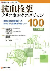 抗血栓薬クリニカルクエスチョン１００　改訂第２版 直接経口抗凝固薬時代の抗血小板・抗凝固薬の使い方／藤堂謙一(編者),金基泰(編者),幸