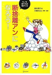 断捨離アンになろう！ モノを捨てれば福がくる／鈴木淳子【著】，川畑のぶこ【原案・監修】