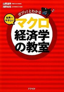 世界一やさしいマクロ経済学の教室 ガブッ！とわかる／山岡道男，淺野忠克【著】