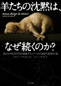 羊たちの沈黙は、なぜ続くのか？ 私たちの社会と生活を破壊するエリート民主政治と新自由主義／ライナー・マウスフェルト(著者),長谷川圭(