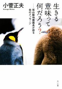 生きる意味って何だろう？ 旭山動物園園長が語る命のメッセージ 角川文庫／小菅正夫【著】