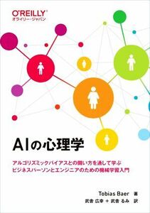 ＡＩの心理学 アルゴリズミックバイアスとの闘い方を通して学ぶ　ビジネスパーソンとエンジニアのための機械学習入門／トバイアス・ベア(著