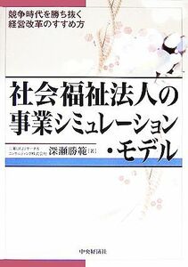 社会福祉法人の事業シミュレーション・モデル 競争時代を勝ち抜く経営改革のすすめ方／深瀬勝範【著】