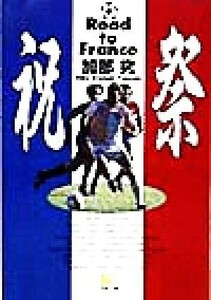 祝祭 Ｒｏａｄ　ｔｏ　Ｆｒａｎｃｅ 小学館文庫／加部究(著者)