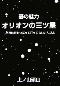 碁の魅力　オリオンの三ツ星 一手目は眼をつぶって打ってもいいんだよ／上ノ山碩山【著】