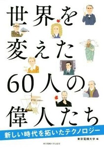 世界を変えた６０人の偉人たち 新しい時代を拓いたテクノロジー／東京電機大学(編者)