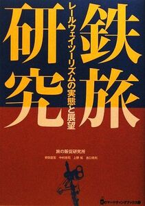 鉄旅研究 レールウェイツーリズムの実態と展望／旅の販促研究所【著】