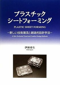 プラスチックシートフォーミング 新しい技術潮流と創造的設計手法／伊神秀生【著】