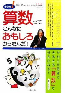 そうか！算数ってこんなにおもしろかったんだ！ 秋山仁先生のスーパー個人授業／秋山仁【監修】