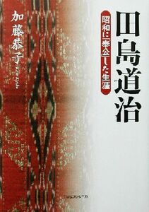 田島道治 昭和に「奉公」した生涯／加藤恭子(著者)