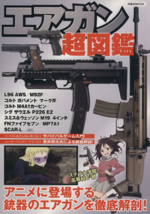 エアガン超図鑑 アニメに登場する銃器のエアガンを徹底解剖！ 洋泉社ＭＯＯＫ／洋泉社