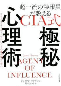 超一流の諜報員が教えるＣＩＡ式極秘心理術 ビジネススキルはインテリジェンスの最高峰から学べ／ジェイソン・ハンソン(著者),栗木さつき(