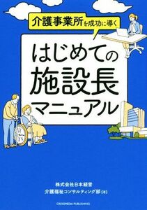 はじめての施設長マニュアル 介護事業所を成功に導く／日本経営介護福祉コンサルティング部(著者)