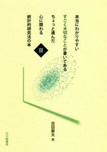 本当にわかりやすいすごく大切なことが書いてあるちょっと進んだ心に関わる統計的研究法の本(III)／吉田寿夫(著者)