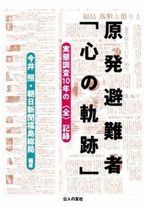 原発避難者「心の軌跡」 実態調査１０年の〈全〉記録／今井照(編著),朝日新聞福島総局(編著)