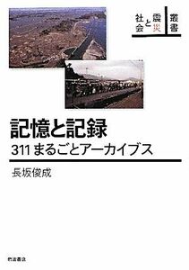 記憶と記録 ３１１まるごとアーカイブス 叢書　震災と社会／長坂俊成【著】