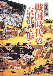 戦国時代の京都を歩く 歴史の旅／河内将芳【著】