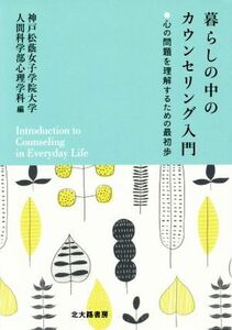 暮らしの中のカウンセリング入門 心の問題を理解するための最初歩／神戸松蔭女子学院大学人間科学部心理学科(編者)