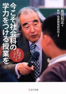 今こそ社会科の学力をつける授業を 有田式授業づくりに学ぶ／有田和正(著者),教材・授業開発研究所(著者)