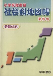 小学校総復習　社会科地図帳　最新版 受験対応／帝国書院編集部(著者)