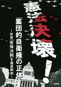 憲法決壊！「集団的自衛権」の正体　安倍『安保法制』を徹底解剖 游学社／編集