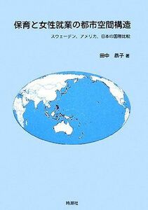 保育と女性就業の都市空間構造 スウェーデン、アメリカ、日本の国際比較／田中恭子【著】