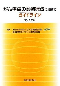 がん疼痛の薬物療法に関するガイドライン (２０１０年版) 日本緩和医療学会緩和医療ガイドライン作成委員会 【編】