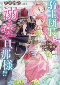 カタブツ騎士団長は溺愛旦那様！？　没落令嬢ですがお見合い結婚で幸せになりました ヴァニラ文庫／葛城阿高(著者),唯奈(イラスト)