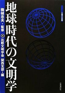 地球時代の文明学 シリーズ文明学の挑戦／梅棹忠夫【監修】，比較文明学会関西支部【編】