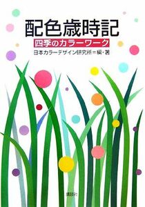 配色歳時記－四季のカラーワーク－ 四季のカラーワーク／日本カラーデザイン妍(著者)