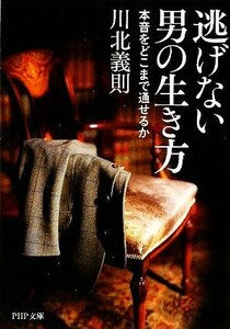 逃げない男の生き方 本音をどこまで通せるか ＰＨＰ文庫／川北義則【著】