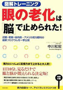 図解トレーニング　眼の老化は「脳」で止められた！ 近眼・老眼・緑内障…アメリカ視力眼科の最新プログラムを一挙公開／中川和宏【著】