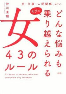 どんな悩みもラクに乗り越えられる女４３のルール 恋・仕事・人間関係、ｅｔｃ．／沖川東横(著者)