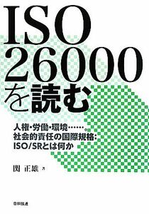 ＩＳＯ２６０００を読む 人権・労働・環境…。社会的責任の国際規格：ＩＳＯ／ＳＲとは何か／関正雄【著】