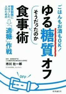 ゆる糖質オフ　そうだったのか食事術 ごはんもお酒もＯＫ！糖質制限にザセツした人のための「適糖」作戦／市川壮一郎(著者)