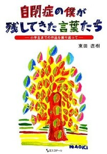 自閉症の僕が残してきた言葉たち 小学生までの作品を振り返って／東田直樹【著】