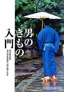 男のきもの入門 初心者必見　きものを手軽に、粋に着こなす／スタジオタッククリエイティブ