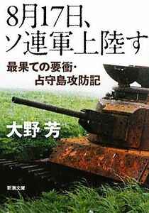 ８月１７日、ソ連軍上陸す 最果ての要衝・占守島攻防記 新潮文庫／大野芳【著】