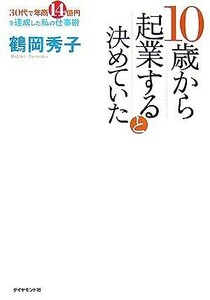 １０歳から起業すると決めていた ３０代で年商１４億円を達成した私の仕事術／鶴岡秀子【著】