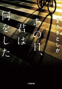 あの日、君は何をした 小学館文庫／まさきとしか(著者)